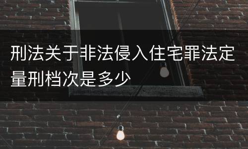 刑法关于非法侵入住宅罪法定量刑档次是多少