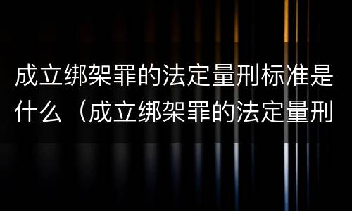 成立绑架罪的法定量刑标准是什么（成立绑架罪的法定量刑标准是什么）