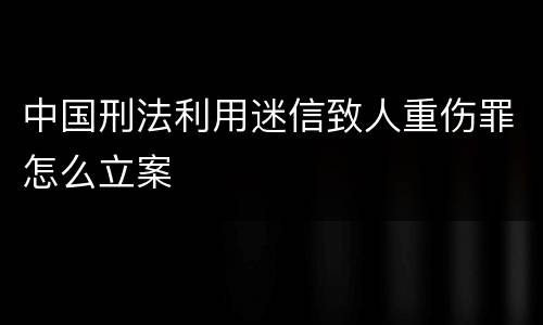 中国刑法利用迷信致人重伤罪怎么立案