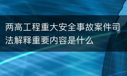 两高工程重大安全事故案件司法解释重要内容是什么