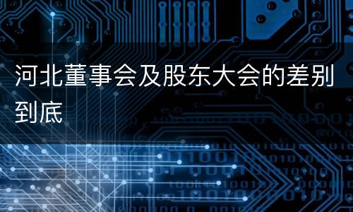 河北董事会及股东大会的差别到底