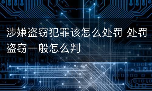 涉嫌盗窃犯罪该怎么处罚 处罚盗窃一般怎么判
