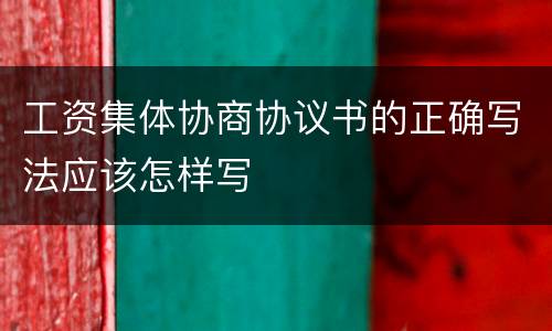 工资集体协商协议书的正确写法应该怎样写