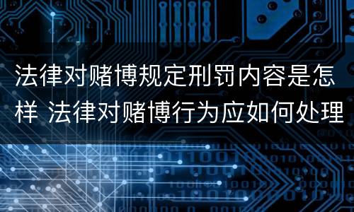 法律对赌博规定刑罚内容是怎样 法律对赌博行为应如何处理?