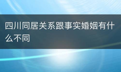 四川同居关系跟事实婚姻有什么不同