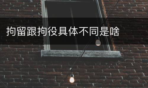拘留跟拘役具体不同是啥