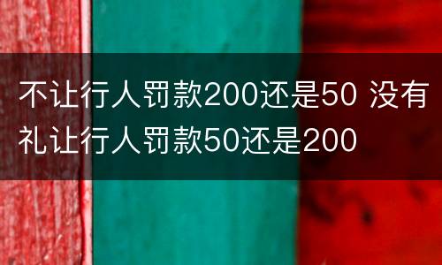 不让行人罚款200还是50 没有礼让行人罚款50还是200