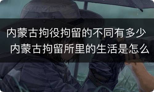 内蒙古拘役拘留的不同有多少 内蒙古拘留所里的生活是怎么样的