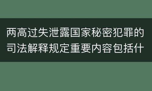 两高过失泄露国家秘密犯罪的司法解释规定重要内容包括什么