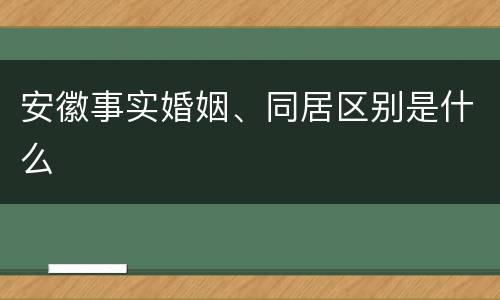 安徽事实婚姻、同居区别是什么