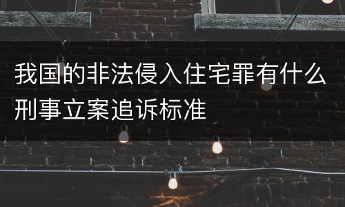 我国的非法侵入住宅罪有什么刑事立案追诉标准