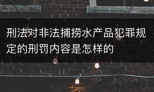 刑法对非法捕捞水产品犯罪规定的刑罚内容是怎样的