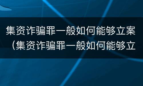 集资诈骗罪一般如何能够立案（集资诈骗罪一般如何能够立案侦查）