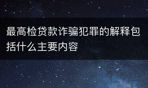 最高检贷款诈骗犯罪的解释包括什么主要内容