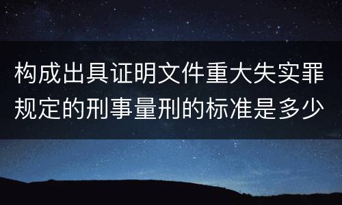 构成出具证明文件重大失实罪规定的刑事量刑的标准是多少