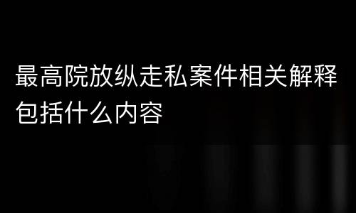 最高院放纵走私案件相关解释包括什么内容