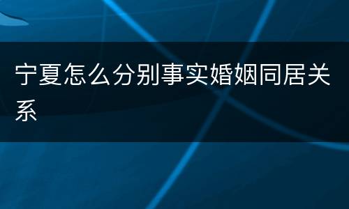 宁夏怎么分别事实婚姻同居关系