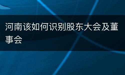 河南该如何识别股东大会及董事会