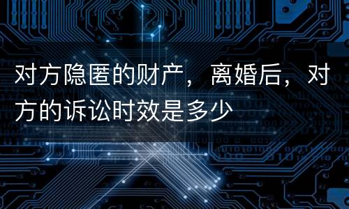 对方隐匿的财产，离婚后，对方的诉讼时效是多少