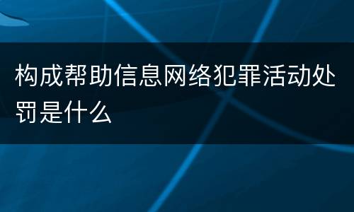 构成帮助信息网络犯罪活动处罚是什么