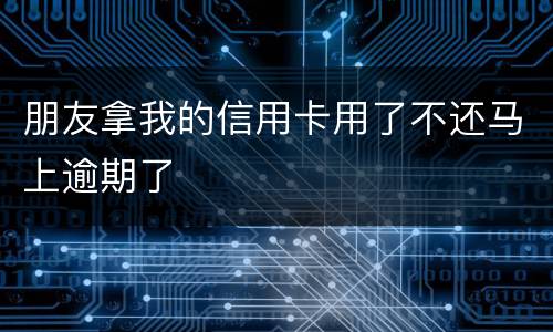 朋友拿我的信用卡用了不还马上逾期了