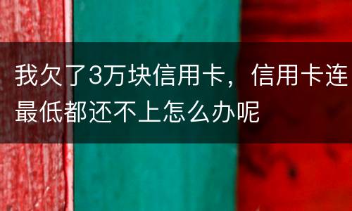 我欠了3万块信用卡，信用卡连最低都还不上怎么办呢