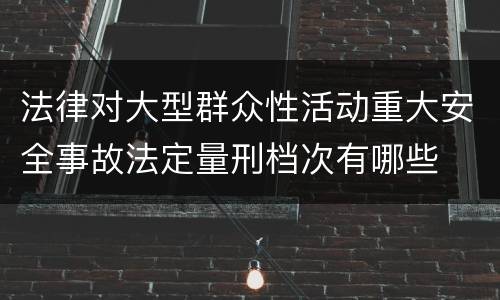 法律对大型群众性活动重大安全事故法定量刑档次有哪些
