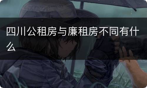 四川公租房与廉租房不同有什么