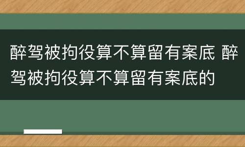醉驾被拘役算不算留有案底 醉驾被拘役算不算留有案底的