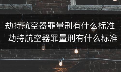 劫持航空器罪量刑有什么标准 劫持航空器罪量刑有什么标准吗