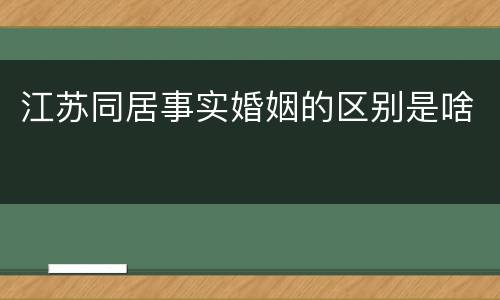 江苏同居事实婚姻的区别是啥