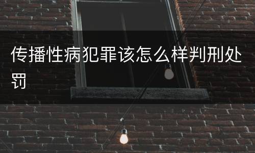 传播性病犯罪该怎么样判刑处罚