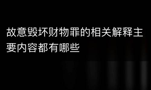 故意毁坏财物罪的相关解释主要内容都有哪些