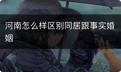 河南怎么样区别同居跟事实婚姻