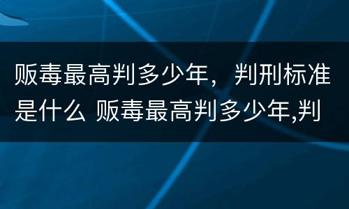 贩毒最高判多少年，判刑标准是什么 贩毒最高判多少年,判刑标准是什么