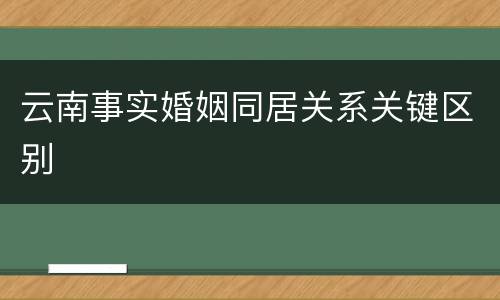 云南事实婚姻同居关系关键区别
