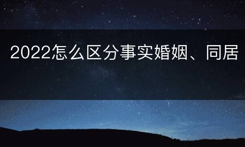 2022怎么区分事实婚姻、同居