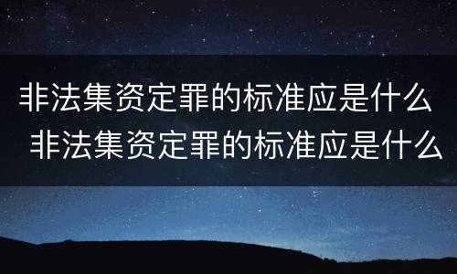 非法集资定罪的标准应是什么 非法集资定罪的标准应是什么意思