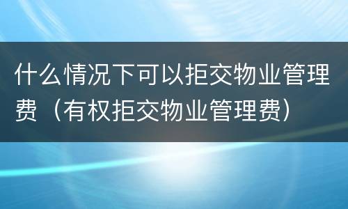 什么情况下可以拒交物业管理费（有权拒交物业管理费）