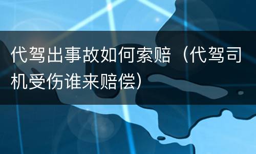 代驾出事故如何索赔（代驾司机受伤谁来赔偿）