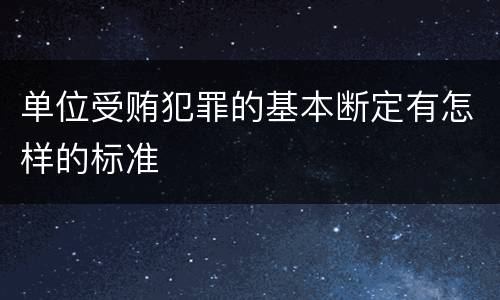 单位受贿犯罪的基本断定有怎样的标准