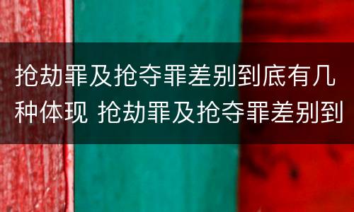 抢劫罪及抢夺罪差别到底有几种体现 抢劫罪及抢夺罪差别到底有几种体现在哪里