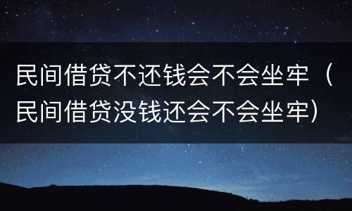 民间借贷不还钱会不会坐牢（民间借贷没钱还会不会坐牢）