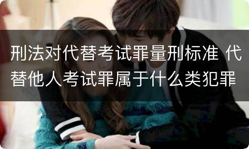 刑法对代替考试罪量刑标准 代替他人考试罪属于什么类犯罪