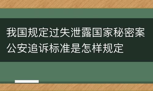 我国规定过失泄露国家秘密案公安追诉标准是怎样规定