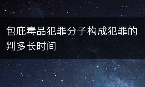 包庇毒品犯罪分子构成犯罪的判多长时间