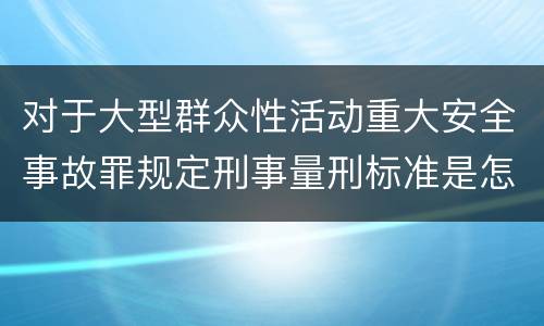 对于大型群众性活动重大安全事故罪规定刑事量刑标准是怎样