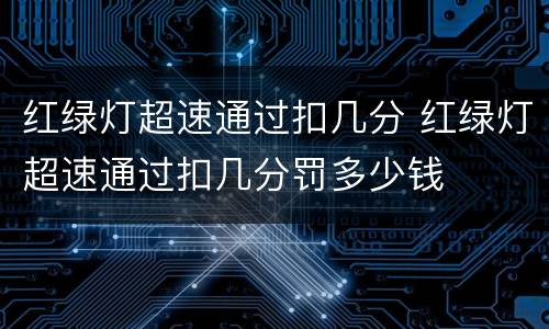 红绿灯超速通过扣几分 红绿灯超速通过扣几分罚多少钱