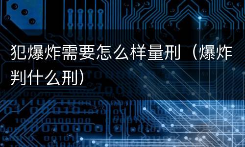 犯爆炸需要怎么样量刑（爆炸判什么刑）
