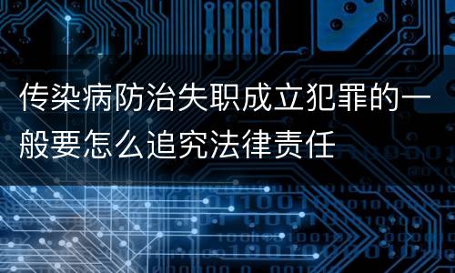 传染病防治失职成立犯罪的一般要怎么追究法律责任